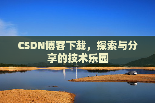 CSDN博客下载,探索与分享的技术乐园 CSDN博客下载,探索与分享的技术乐园